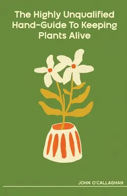 The Highly Unqualified Hand-Guide To Keeping Plants Alive