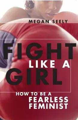 Fight Like a Girl: Cum să fii o feministă fără frică - Fight Like a Girl: How to Be a Fearless Feminist