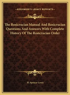 The Rosicrucian Manual And Rosicrucian Questions And Answers With Complete History Of The Rosicrucian Order