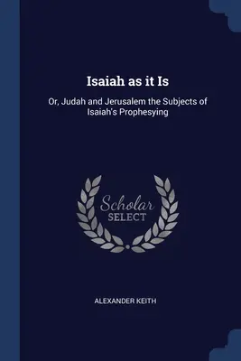 Isaia așa cum este: Sau, Iuda și Ierusalimul subiectele profeției lui Isaia - Isaiah as it Is: Or, Judah and Jerusalem the Subjects of Isaiah's Prophesying