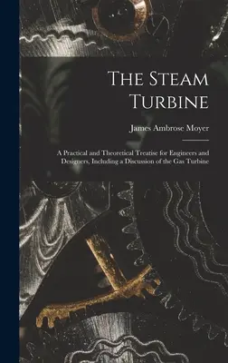 Turbina cu abur: Un tratat practic și teoretic pentru ingineri și proiectanți, inclusiv o discuție despre turbina cu gaz - The Steam Turbine: A Practical and Theoretical Treatise for Engineers and Designers, Including a Discussion of the Gas Turbine