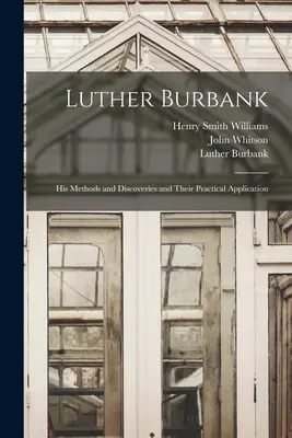 Luther Burbank: Metodele și descoperirile sale și aplicarea lor practică - Luther Burbank: His Methods and Discoveries and Their Practical Application