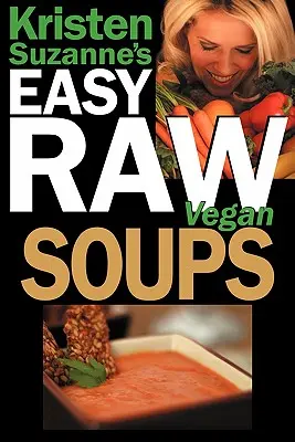 Kristen Suzanne's EASY Raw Vegan Soups: Rețete delicioase și ușoare cu alimente crude pentru supe consistente, satisfăcătoare și aromate - Kristen Suzanne's EASY Raw Vegan Soups: Delicious & Easy Raw Food Recipes for Hearty, Satisfying, Flavorful Soups