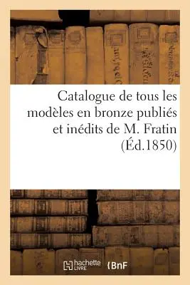 Catalogul tuturor modelelor din bronz publicate și indicate de M. Fratin: vânzare 16 aprilie 1850 - Catalogue de Tous Les Modles En Bronze Publis Et Indits de M. Fratin: Vente 16 Avril 1850