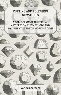 Tăierea și lustruirea pietrelor prețioase - O colecție de articole istorice despre metodele și echipamentele folosite pentru prelucrarea pietrelor prețioase - Cutting and Polishing Gemstones - A Collection of Historical Articles on the Methods and Equipment Used for Working Gems