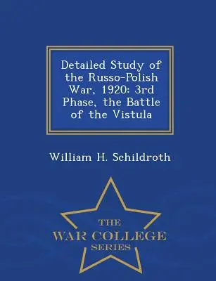 Studiu detaliat al războiului ruso-polonez, 1920: Faza a treia, bătălia de la Vistula - War College Series - Detailed Study of the Russo-Polish War, 1920: 3rd Phase, the Battle of the Vistula - War College Series