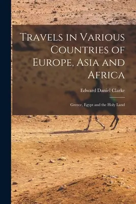 Călătorii în diferite țări din Europa, Asia și Africa: Grecia, Egipt și Țara Sfântă - Travels in Various Countries of Europe, Asia and Africa: Greece, Egypt and the Holy Land