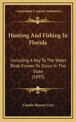 Vânătoare și pescuit în Florida: Including A Key To The Water Birds Known To Occur In The State (1895) - Hunting And Fishing In Florida: Including A Key To The Water Birds Known To Occur In The State (1895)