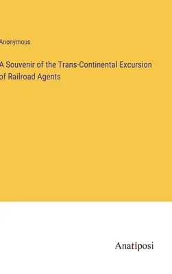 Suvenir al excursiei transcontinentale a agenților feroviari - A Souvenir of the Trans-Continental Excursion of Railroad Agents