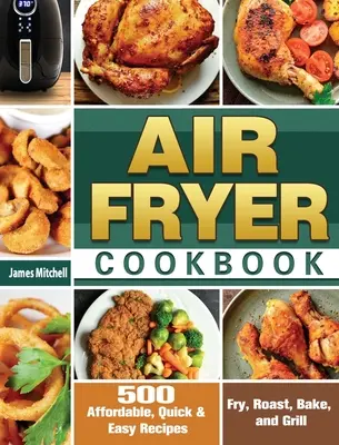 Carte de bucate Air Fryer: 500 de rețete accesibile, rapide și ușor de prăjit, prăjit, copt și fript la grătar - Air Fryer Cookbook: 500 Affordable, Quick & Easy Recipes to Fry, Roast, Bake, and Grill