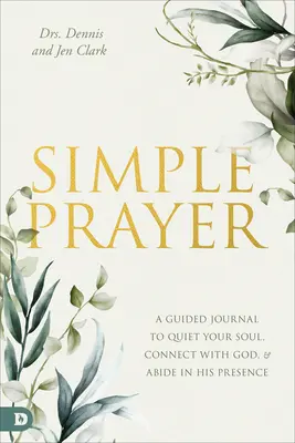Rugăciune simplă: Un jurnal ghidat pentru a-ți liniști sufletul, a te conecta cu Dumnezeu și a rămâne în prezența Sa - Simple Prayer: A Guided Journal to Quiet Your Soul, Connect with God, and Abide in His Presence
