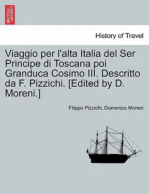 Viaggio Per L'Alta Italia del Ser Principe Di Toscana Poi Granduca Cosimo III. Descritto Da F. Pizzichi. [Editat de D. Moreni]. - Viaggio Per L'Alta Italia del Ser Principe Di Toscana Poi Granduca Cosimo III. Descritto Da F. Pizzichi. [Edited by D. Moreni.]