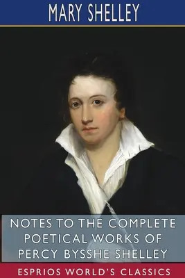 Note la opera poetică completă a lui Percy Bysshe Shelley (Esprios Classics) - Notes to the Complete Poetical Works of Percy Bysshe Shelley (Esprios Classics)
