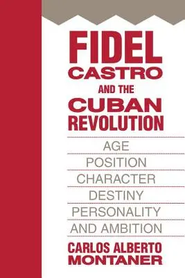 Fidel Castro și revoluția cubaneză: Vârstă, poziție, caracter, destin, personalitate și ambiție - Fidel Castro and the Cuban Revolution: Age, Position, Character, Destiny, Personality, and Ambition