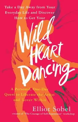 Dansul inimii sălbatice: O căutare personală de o zi pentru a elibera artistul și iubitul din interior - Wild Heart Dancing: A Personal One-Day Quest to Liberate the Artist and Lover Within
