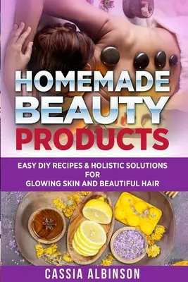 Produse de frumusețe făcute în casă: Rețete DIY ușoare și soluții holistice pentru o piele strălucitoare și un păr frumos - Homemade Beauty Products: Easy DIY Recipes & Holistic Solutions for Glowing Skin and Beautiful Hair