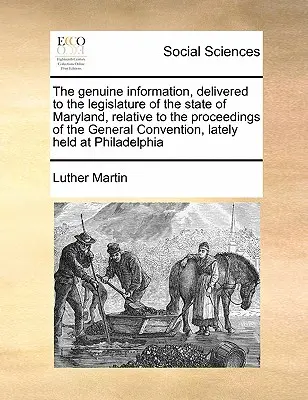 Informații veritabile, prezentate în fața adunării legislative a statului Maryland, referitoare la lucrările Convenției Generale, care a avut loc recent la - The Genuine Information, Delivered to the Legislature of the State of Maryland, Relative to the Proceedings of the General Convention, Lately Held at