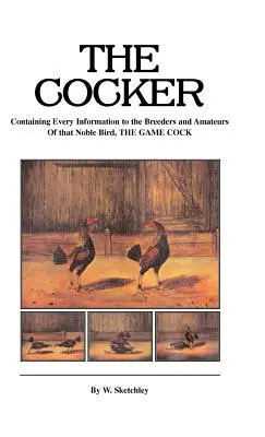 The Cocker - Conține toate informațiile necesare crescătorilor și amatorilor acestei păsări nobile, cocoșul de vânătoare - The Cocker - Containing Every Information to the Breeders and Amateurs of That Noble Bird the Game Cock