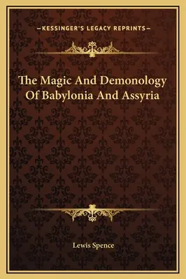 Magia și demonologia din Babilonia și Asiria - The Magic And Demonology Of Babylonia And Assyria
