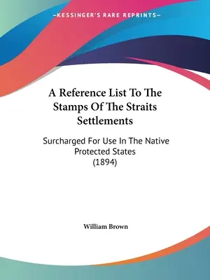 A Reference List To The Stamps Of The Straits Settlements: Suprataxate pentru a fi utilizate în statele native protejate (1894) - A Reference List To The Stamps Of The Straits Settlements: Surcharged For Use In The Native Protected States (1894)