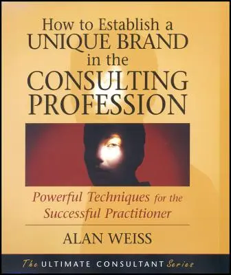 Cum să vă stabiliți un brand unic în profesia de consultant: Tehnici puternice pentru practicienii de succes - How to Establish a Unique Brand in the Consulting Profession: Powerful Techniques for the Successful Practitioner