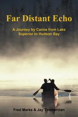 Far Distant Echo: O călătorie în canoe de la Lacul Superior la Golful Hudson - Far Distant Echo: A Journey by Canoe from Lake Superior to Hudson Bay