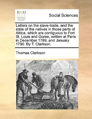 Scrisori privind comerțul cu sclavi și starea băștinașilor din acele părți ale Africii, care sunt învecinate cu Fort St. Louis și Goree, scrise la Paris - Letters on the Slave-Trade, and the State of the Natives in Those Parts of Africa, Which Are Contiguous to Fort St. Louis and Goree, Written at Paris