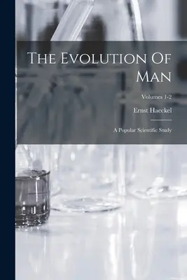The Evolution Of Man: Un studiu științific popular; Volumele 1-2 - The Evolution Of Man: A Popular Scientific Study; Volumes 1-2