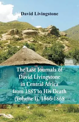 Ultimele jurnale ale lui David Livingstone, în Africa Centrală, din 1865 până la moartea sa, (volumul I), 1866-1868 - The Last Journals of David Livingstone, in Central Africa, from 1865 to His Death, (Volume I), 1866-1868