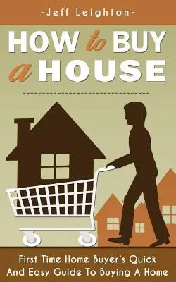 Cum să cumperi o casă: Ghidul rapid și ușor al primului cumpărător de case pentru a cumpăra o casă - How to Buy a House: First Time Home Buyer's Quick and Easy Guide to Buying a Home