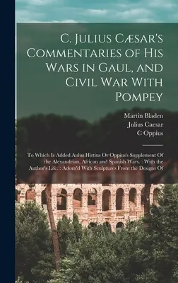 C. Comentariile lui Iulius Csar despre războaiele sale în Galia și războiul civil cu Pompei: La care se adaugă suplimentul lui Aulus Hirtius sau Oppius la Alexandri - C. Julius Csar's Commentaries of His Wars in Gaul, and Civil War With Pompey: To Which Is Added Aulus Hirtius Or Oppius's Supplement Of the Alexandri