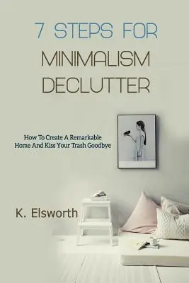 7 Pași Pentru Minimalism Declutter: Cum Să Creați O Casă Remarcabilă Și Să Vă Luați Adio De Gunoi - 7 Steps For Minimalism Declutter: How To Create A Remarkable Home And Kiss Your Trash Goodbye