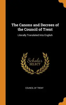Canoanele și decretele Consiliului de la Trento: Literally Translated Into English - The Canons and Decrees of the Council of Trent: Literally Translated Into English