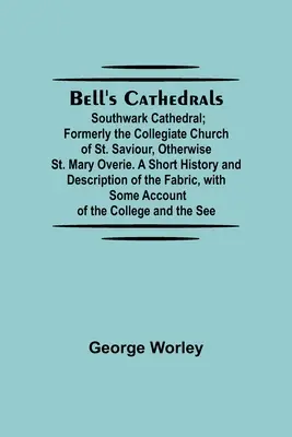 Catedrale Bell'S; Catedrala Southwark; Fostul Collegiate Church Of St. Saviour, Otherwise St. Mary Overie. A Short History And Description Of T - Bell'S Cathedrals; Southwark Cathedral; Formerly The Collegiate Church Of St. Saviour, Otherwise St. Mary Overie. A Short History And Description Of T