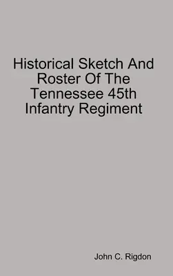 Schiță istorică și listă a Regimentului 45 Infanterie Tennessee - Historical Sketch And Roster Of The Tennessee 45th Infantry Regiment