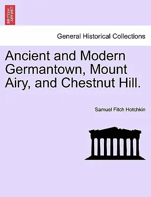 Germantown vechi și modern, Mount Airy și Chestnut Hill. - Ancient and Modern Germantown, Mount Airy, and Chestnut Hill.
