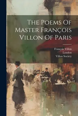 Poezii ale maestrului Franois Villon din Paris - The Poems Of Master Franois Villon Of Paris