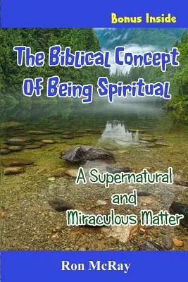 Conceptul biblic de a fi spiritual: O chestiune supranaturală și miraculoasă - The Biblical Concept Of Being Spiritual: A Supernatural and Miraculous Matter