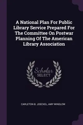 Un plan național pentru serviciul de bibliotecă publică pregătit pentru Comitetul de planificare postbelică al Asociației Bibliotecilor Americane - A National Plan For Public Library Service Prepared For The Committee On Postwar Planning Of The American Library Association