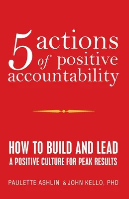 5 acțiuni ale responsabilității pozitive: Cum să construiești și să conduci o cultură pozitivă pentru rezultate de vârf - 5 Actions of Positive Accountability: How to Build and Lead a Positive Culture for Peak Results