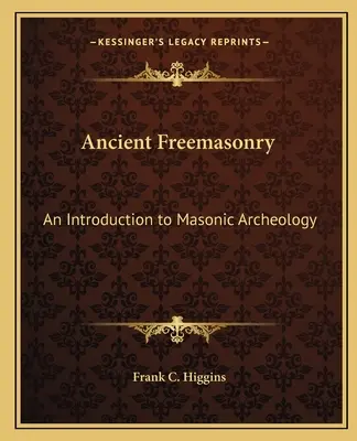 Francmasoneria antică: O introducere în arheologia masonică - Ancient Freemasonry: An Introduction to Masonic Archeology