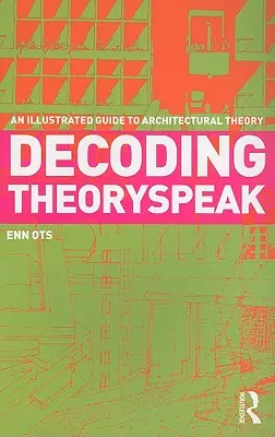 Decoding Theoryspeak: Un ghid ilustrat pentru teoria arhitecturii - Decoding Theoryspeak: An Illustrated Guide to Architectural Theory