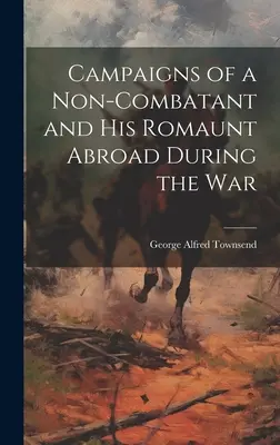 Campaniile unui necombatant și rudele sale în străinătate în timpul războiului (Campaigns of a Non-Combatant and His Romaunt Abroad During the War) - Campaigns of a Non-Combatant and His Romaunt Abroad During the War