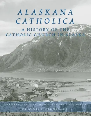 Alaskana Catholica: O istorie a Bisericii Catolice din Alaska, o lucrare de referință în formatul unei enciclopedii - Alaskana Catholica: A History of the Catholic Church in Alaska, a Reference Work in the Format of an Encyclopedia