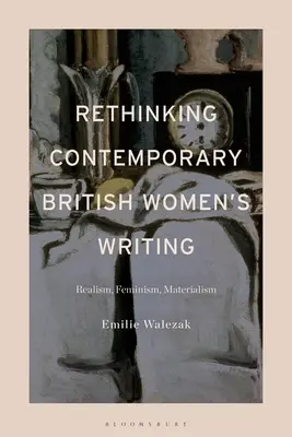Rethinking Contemporary British Women's Writing: Realism, feminism, materialism - Rethinking Contemporary British Women's Writing: Realism, Feminism, Materialism
