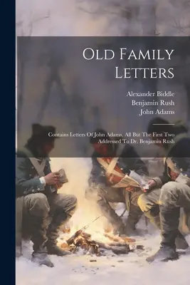 Scrisori vechi de familie: Conține scrisori ale lui John Adams, toate cu excepția primelor două adresate Dr. Benjamin Rush - Old Family Letters: Contains Letters Of John Adams, All But The First Two Addressed To Dr. Benjamin Rush