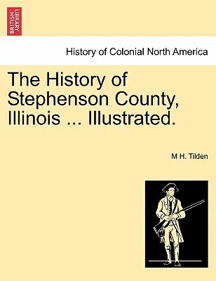 Istoria comitatului Stephenson, Illinois ... Ilustrată. - The History of Stephenson County, Illinois ... Illustrated.