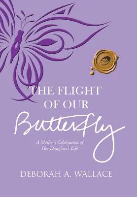 Zborul fluturelui nostru: Celebrarea de către o mamă a vieții fiicei sale - The Flight of Our Butterfly: A Mother's Celebration of Her Daughter's Life
