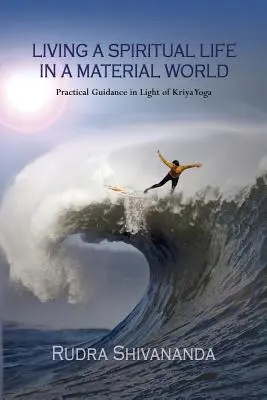 A trăi o viață spirituală într-o lume materială: Îndrumări practice în lumina Kriya Yoga - Living A Spiritual Life In A Material World: Practical Guidance in Light of Kriya Yoga