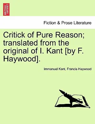 Critica rațiunii pure; tradusă din originalul lui I. Kant [de F. Haywood]. - Critick of Pure Reason; translated from the original of I. Kant [by F. Haywood].